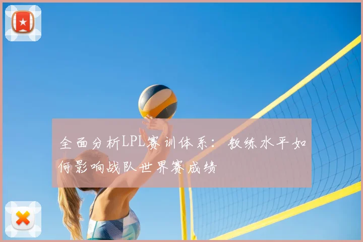 全面分析LPL赛训体系：教练水平如何影响战队世界赛成绩