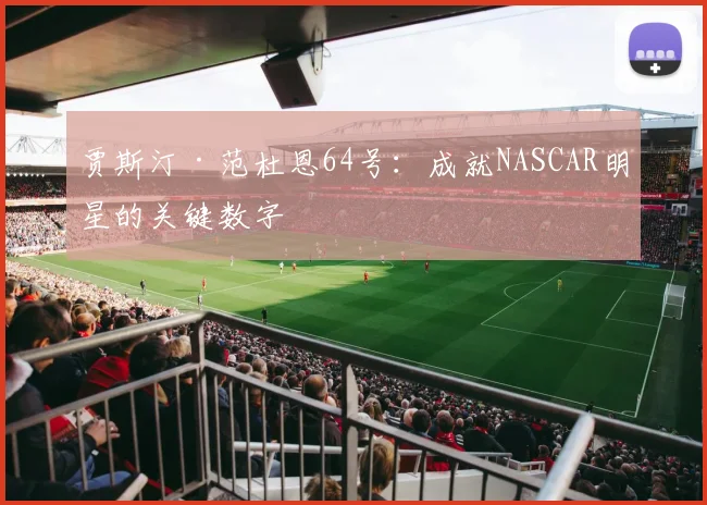 贾斯汀·范杜恩64号:成就NASCAR明星的关键数字