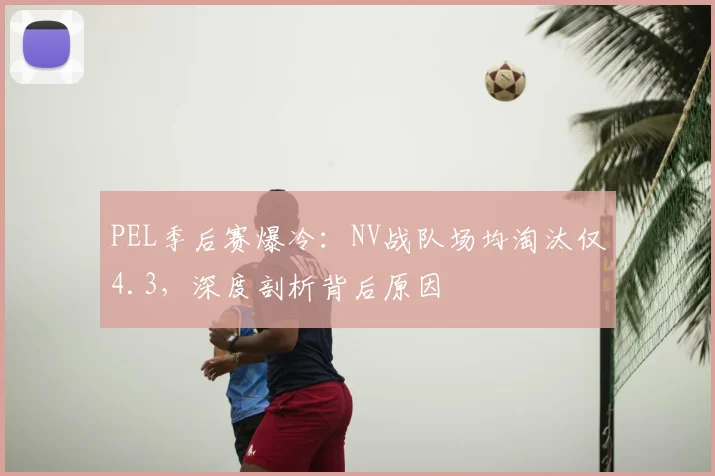 PEL季后赛爆冷：NV战队场均淘汰仅4.3，深度剖析背后原因