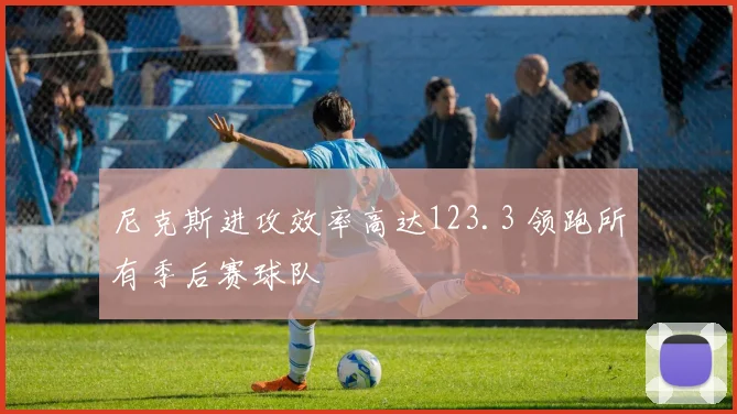 尼克斯进攻效率高达123.3 领跑所有季后赛球队
